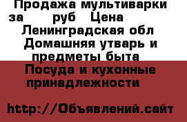 Продажа мультиварки за 2000 руб › Цена ­ 2 000 - Ленинградская обл. Домашняя утварь и предметы быта » Посуда и кухонные принадлежности   